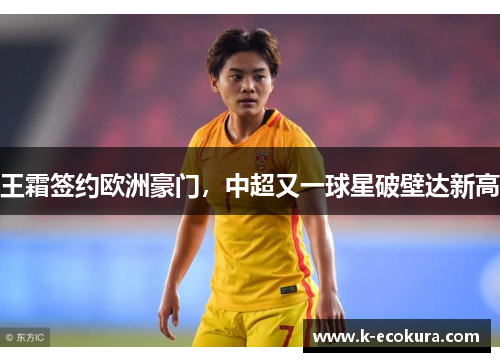 王霜签约欧洲豪门，中超又一球星破壁达新高